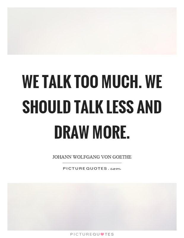 We talk too much. We should talk less and draw more Picture Quote #1