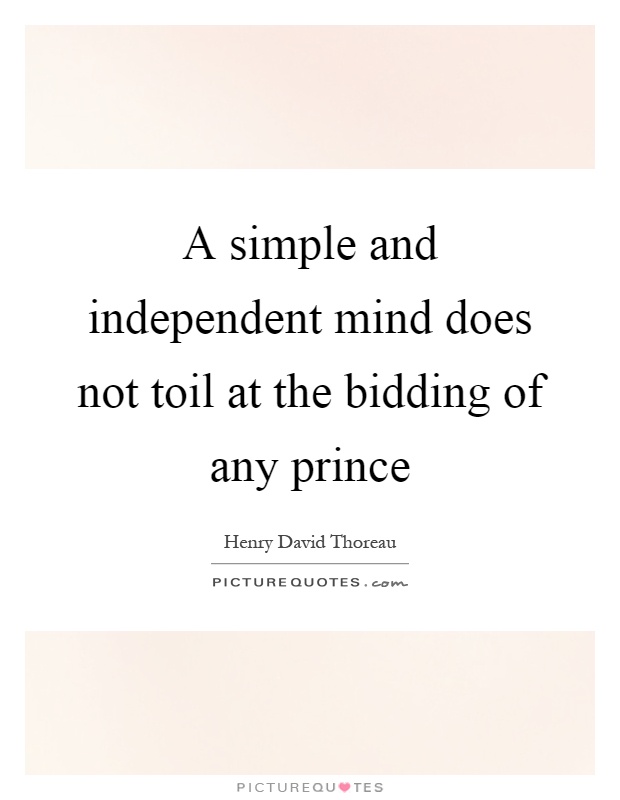 A simple and independent mind does not toil at the bidding of any prince Picture Quote #1