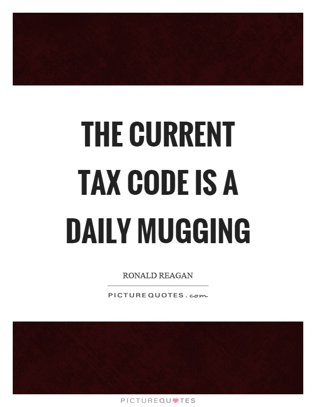 The current tax code is a daily mugging Picture Quote #1