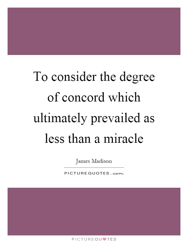 To consider the degree of concord which ultimately prevailed as less than a miracle Picture Quote #1