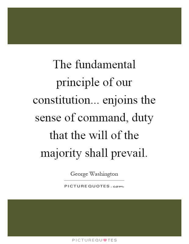 The fundamental principle of our constitution... enjoins the sense of command, duty that the will of the majority shall prevail Picture Quote #1