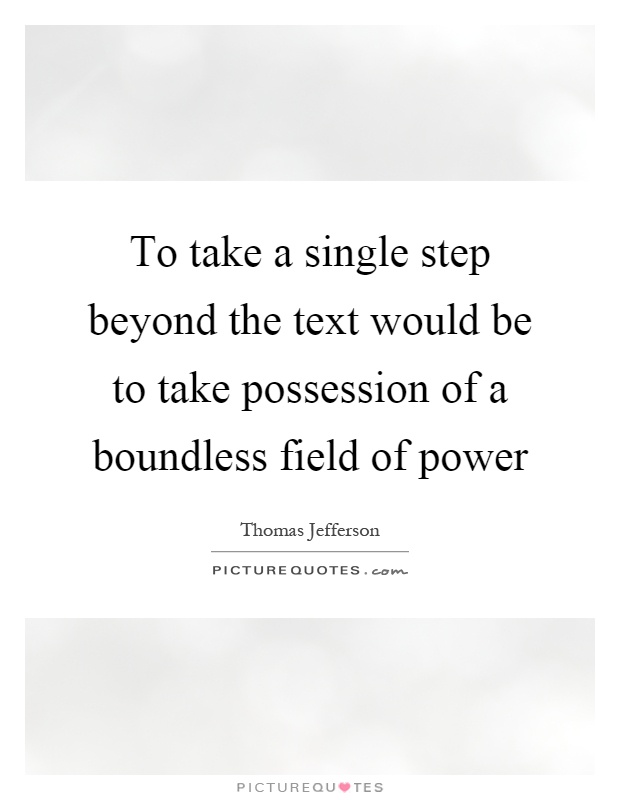 To take a single step beyond the text would be to take possession of a boundless field of power Picture Quote #1