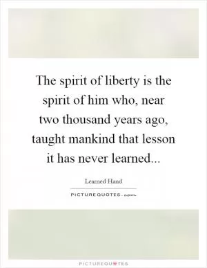 The spirit of liberty is the spirit of him who, near two thousand years ago, taught mankind that lesson it has never learned Picture Quote #1