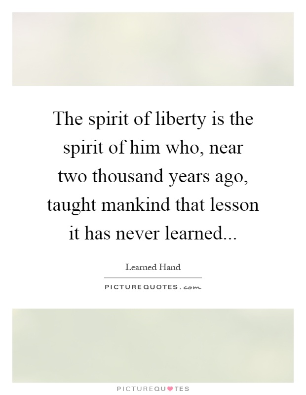 The spirit of liberty is the spirit of him who, near two thousand years ago, taught mankind that lesson it has never learned Picture Quote #1