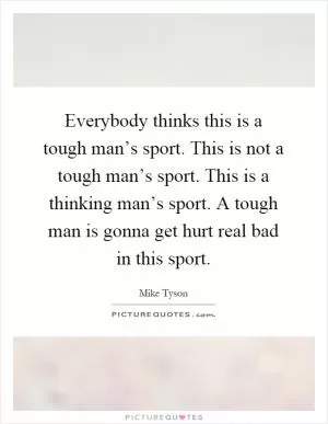 Everybody thinks this is a tough man’s sport. This is not a tough man’s sport. This is a thinking man’s sport. A tough man is gonna get hurt real bad in this sport Picture Quote #1