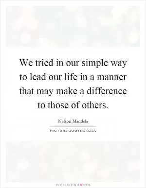 We tried in our simple way to lead our life in a manner that may make a difference to those of others Picture Quote #1