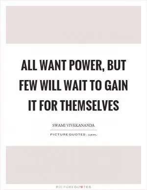 All want power, but few will wait to gain it for themselves Picture Quote #1