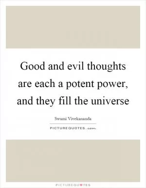 Good and evil thoughts are each a potent power, and they fill the universe Picture Quote #1