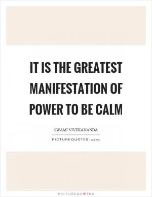 It is the greatest manifestation of power to be calm Picture Quote #1