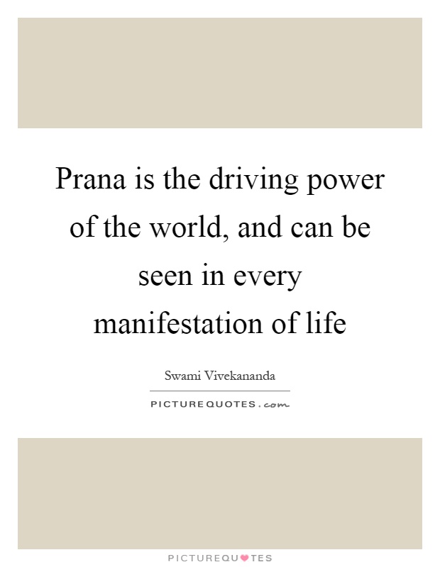 Prana is the driving power of the world, and can be seen in every manifestation of life Picture Quote #1