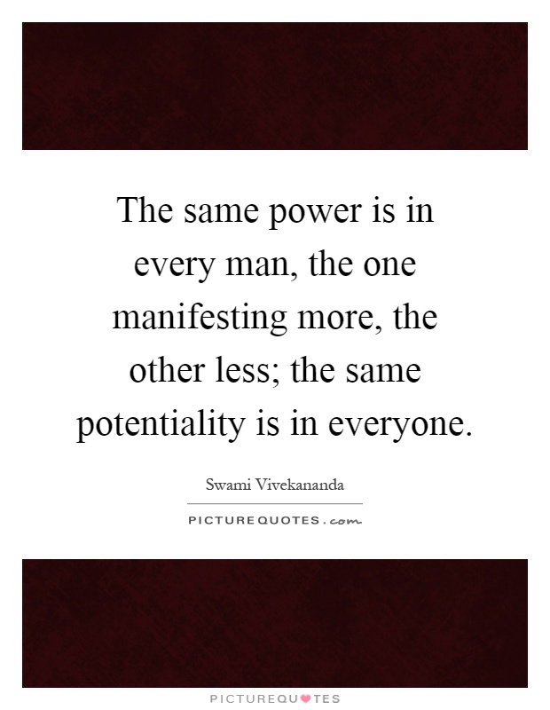 The same power is in every man, the one manifesting more, the other less; the same potentiality is in everyone Picture Quote #1