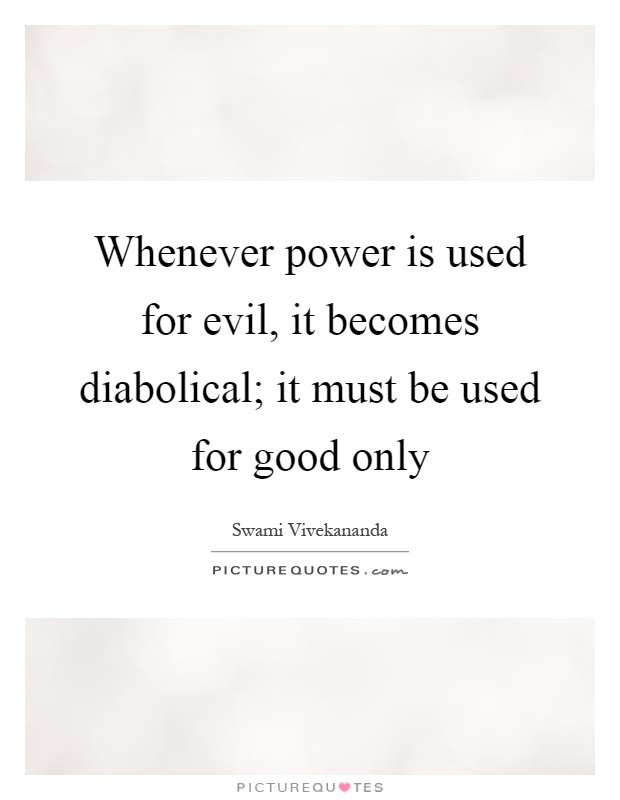 Whenever power is used for evil, it becomes diabolical; it must be used for good only Picture Quote #1