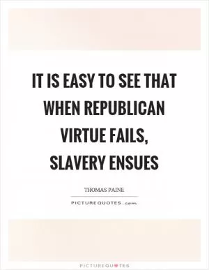 It is easy to see that when republican virtue fails, slavery ensues Picture Quote #1