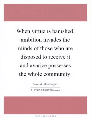 When virtue is banished, ambition invades the minds of those who are disposed to receive it and avarice possesses the whole community Picture Quote #1