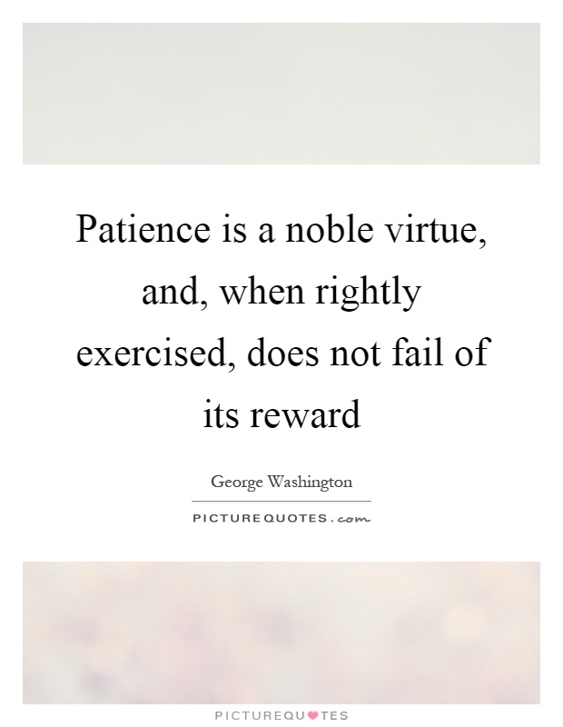 Patience is a noble virtue, and, when rightly exercised, does not fail of its reward Picture Quote #1