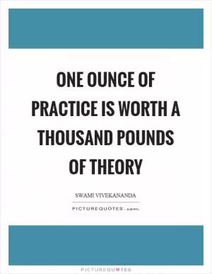 One ounce of practice is worth a thousand pounds of theory Picture Quote #1