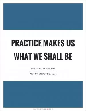 Practice makes us what we shall be Picture Quote #1