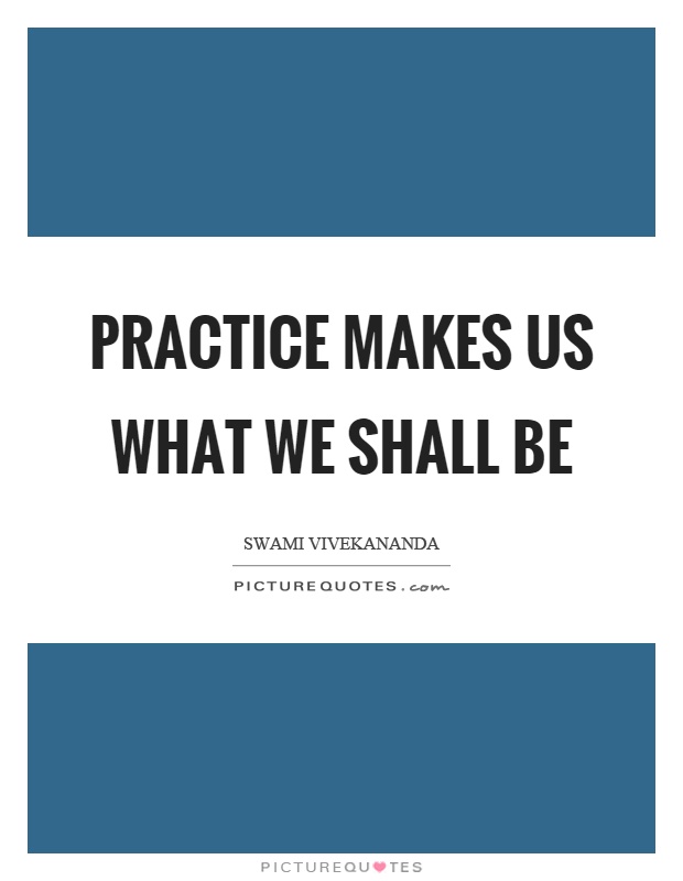 Practice makes us what we shall be Picture Quote #1