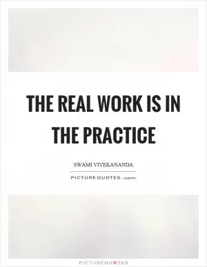 The real work is in the practice Picture Quote #1