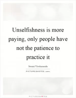 Unselfishness is more paying, only people have not the patience to practice it Picture Quote #1