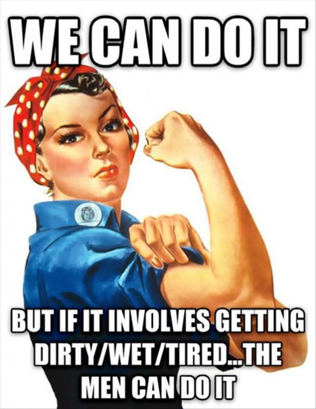 We can do it. But if it involves getting dirty/wet/tired... the men can do it Picture Quote #1