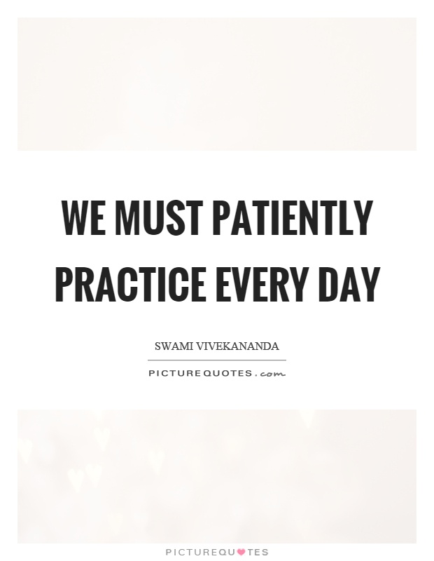 We must patiently practice every day Picture Quote #1