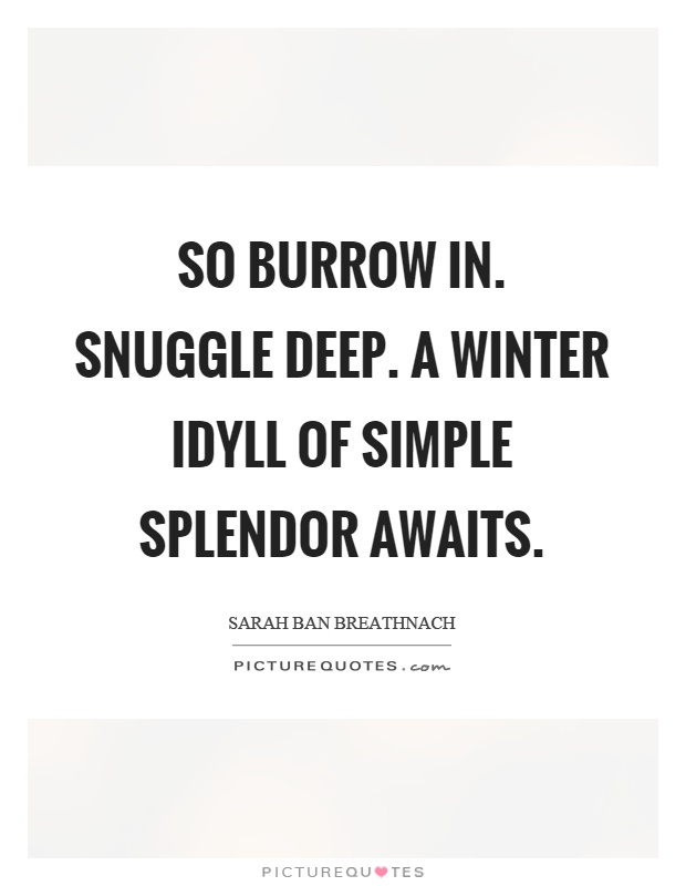 So burrow in. Snuggle deep. A winter idyll of simple splendor awaits Picture Quote #1