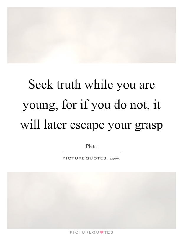 Seek truth while you are young, for if you do not, it will later escape your grasp Picture Quote #1