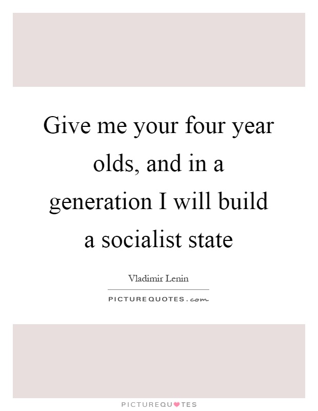 Give me your four year olds, and in a generation I will build a socialist state Picture Quote #1