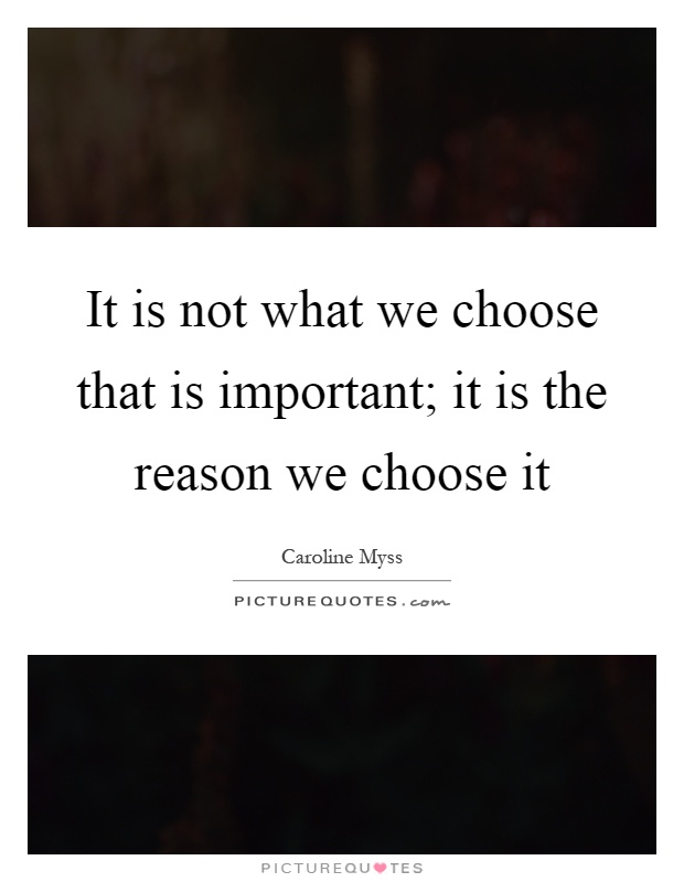 It is not what we choose that is important; it is the reason we choose it Picture Quote #1