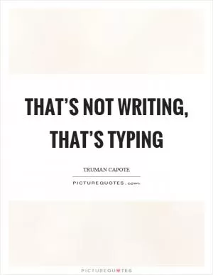 That’s not writing, that’s typing Picture Quote #1