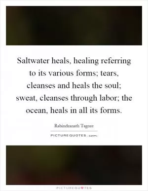 Saltwater heals, healing referring to its various forms; tears, cleanses and heals the soul; sweat, cleanses through labor; the ocean, heals in all its forms Picture Quote #1