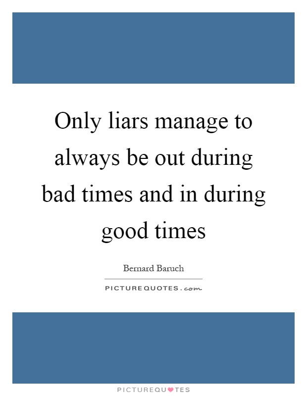 Only liars manage to always be out during bad times and in during good times Picture Quote #1