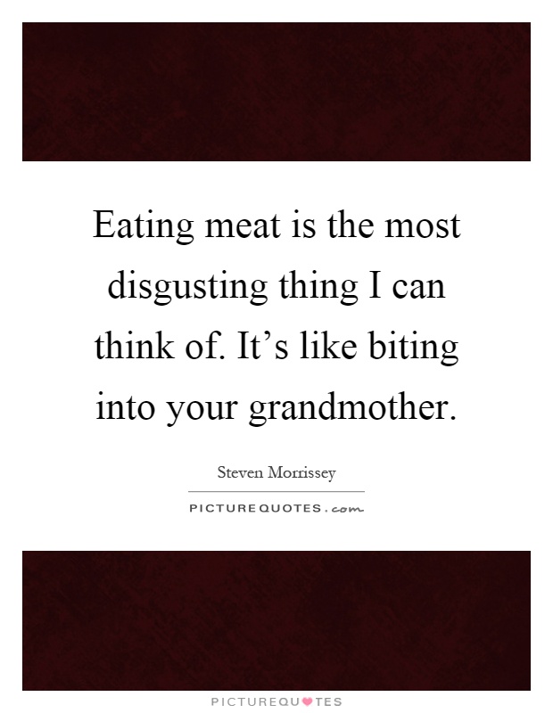 Eating meat is the most disgusting thing I can think of. It's like biting into your grandmother Picture Quote #1