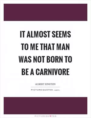 It almost seems to me that man was not born to be a carnivore Picture Quote #1