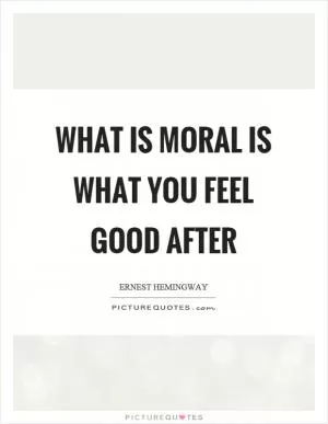 What is moral is what you feel good after Picture Quote #1