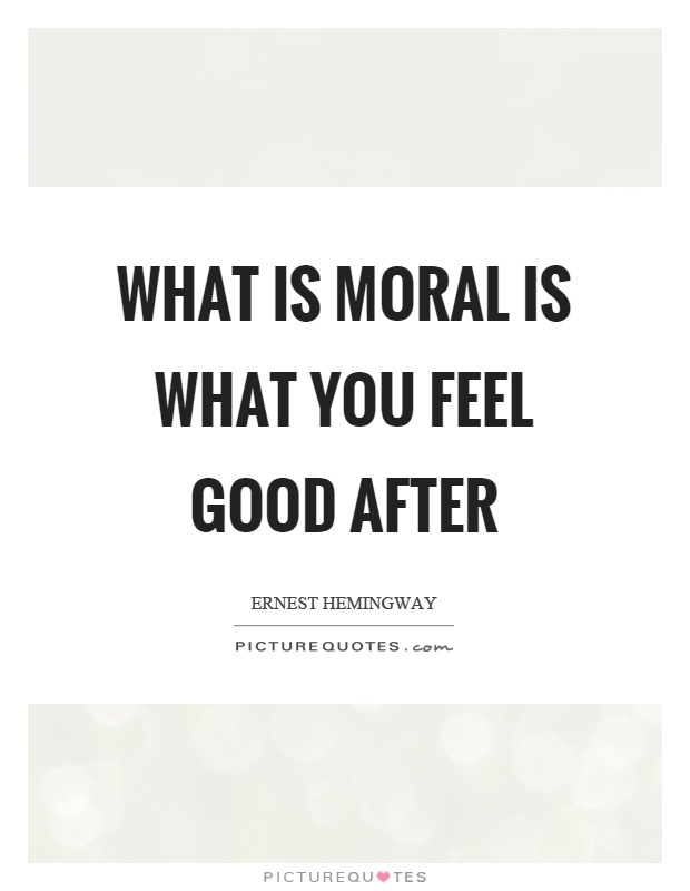 What is moral is what you feel good after Picture Quote #1