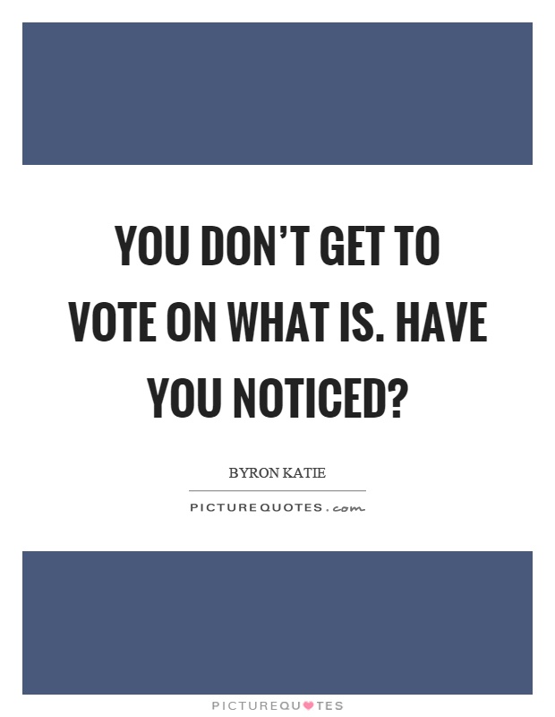 You don't get to vote on what is. Have you noticed? Picture Quote #1