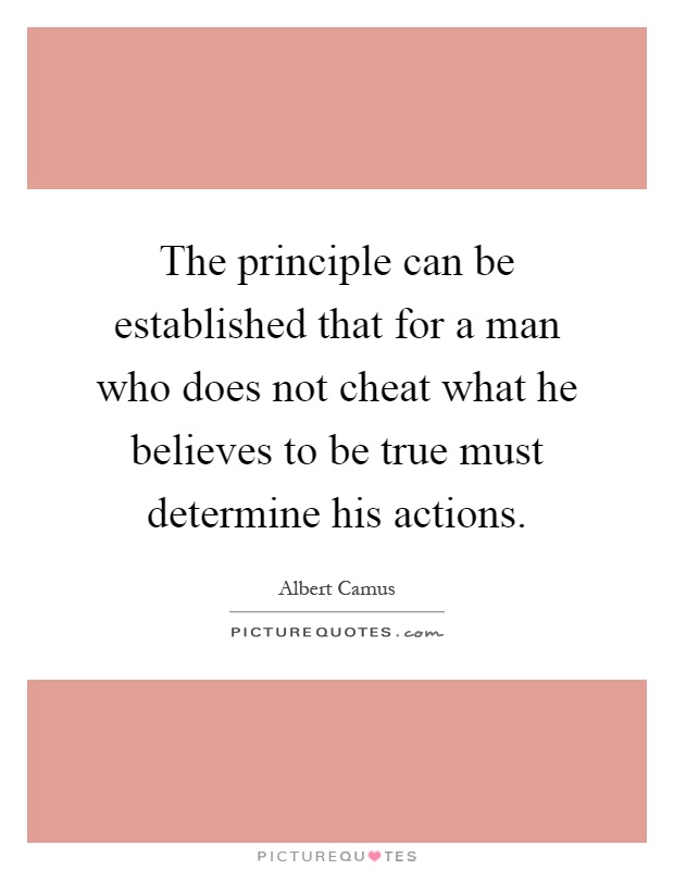 The principle can be established that for a man who does not cheat what he believes to be true must determine his actions Picture Quote #1