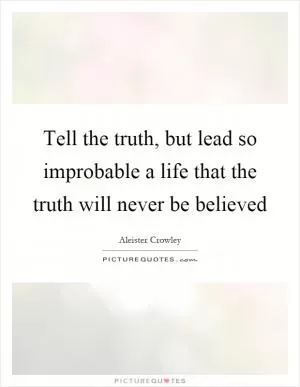 Tell the truth, but lead so improbable a life that the truth will never be believed Picture Quote #1