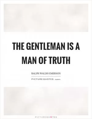 The gentleman is a man of truth Picture Quote #1