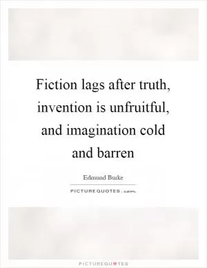 Fiction lags after truth, invention is unfruitful, and imagination cold and barren Picture Quote #1