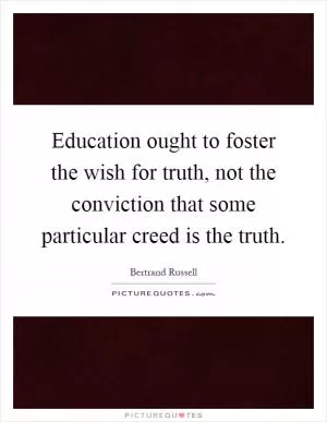 Education ought to foster the wish for truth, not the conviction that some particular creed is the truth Picture Quote #1
