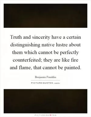 Truth and sincerity have a certain distinguishing native lustre about them which cannot be perfectly counterfeited; they are like fire and flame, that cannot be painted Picture Quote #1