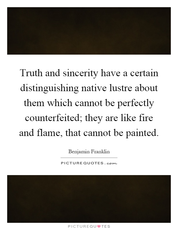 Truth and sincerity have a certain distinguishing native lustre about them which cannot be perfectly counterfeited; they are like fire and flame, that cannot be painted Picture Quote #1