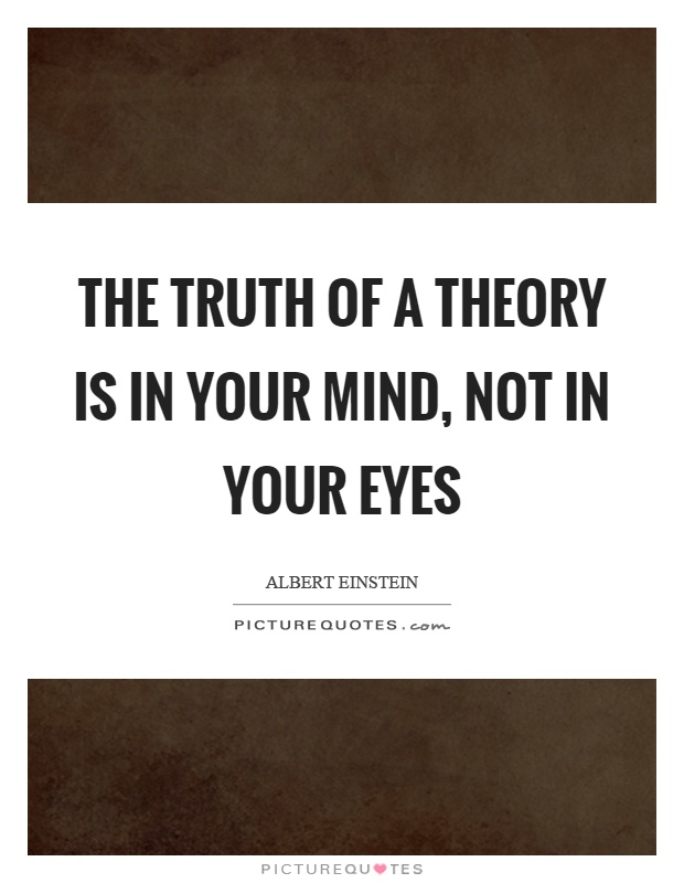 The truth of a theory is in your mind, not in your eyes Picture Quote #1