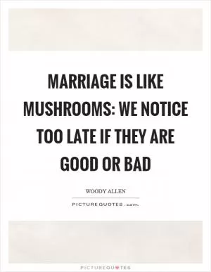 Marriage is like mushrooms: we notice too late if they are good or bad Picture Quote #1