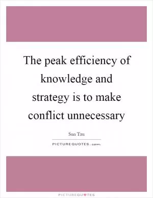 The peak efficiency of knowledge and strategy is to make conflict unnecessary Picture Quote #1