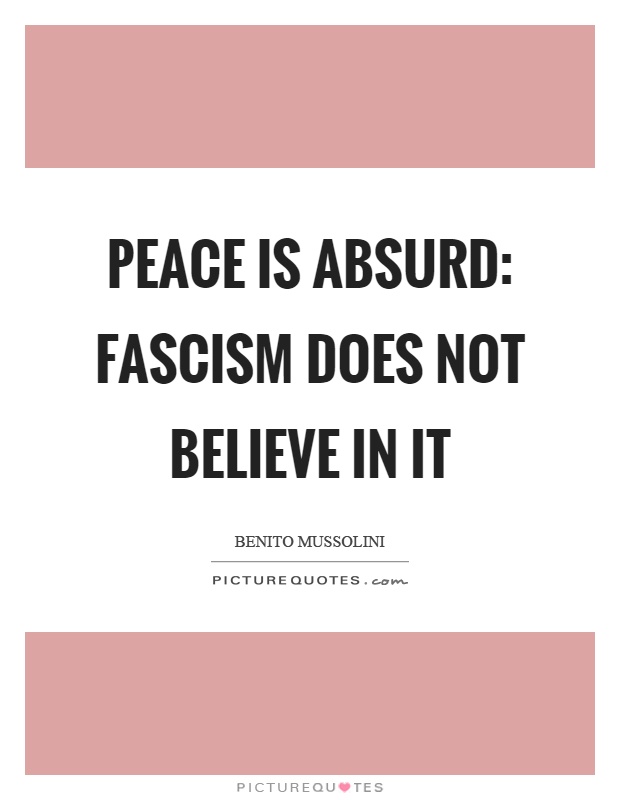 Peace is absurd: Fascism does not believe in it Picture Quote #1