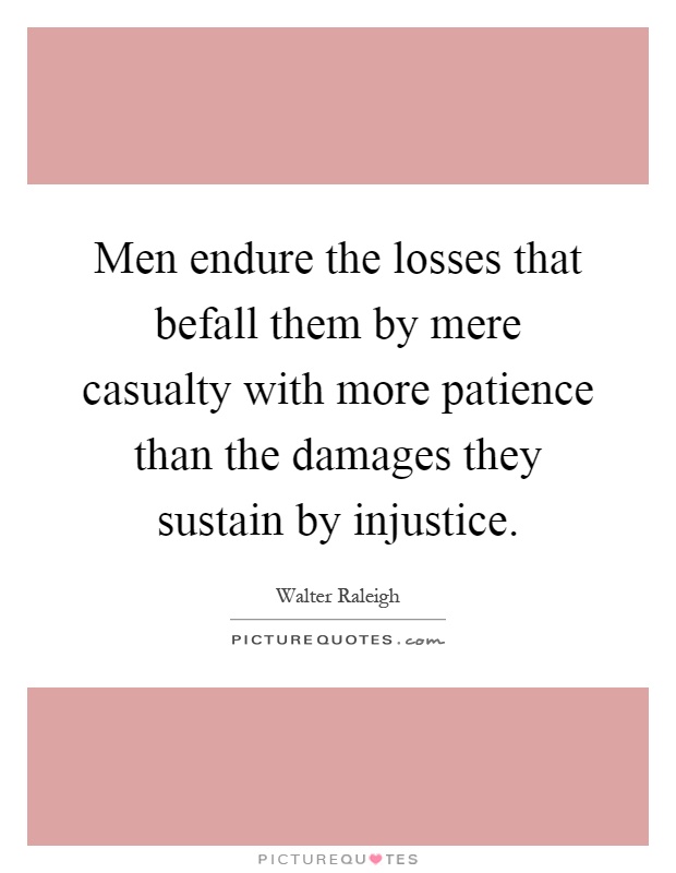 Men endure the losses that befall them by mere casualty with more patience than the damages they sustain by injustice Picture Quote #1